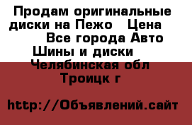 Продам оригинальные диски на Пежо › Цена ­ 6 000 - Все города Авто » Шины и диски   . Челябинская обл.,Троицк г.